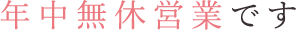 年中無休営業です